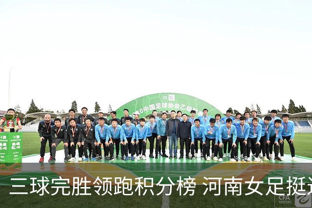 三球完胜领跑积分榜 河南女足挺进争冠组