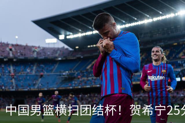 中国男篮横扫团结杯！贺希宁25分，焦伯乔17+8，廖三宁表现低迷