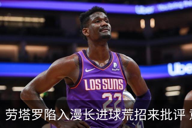 劳塔罗陷入漫长进球荒招来批评 意媒批他表现太差