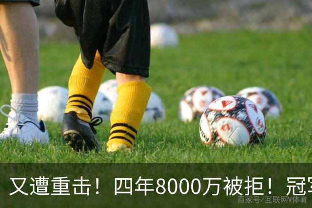 又遭重击！四年8000万被拒！冠军侧翼！真留不住了？