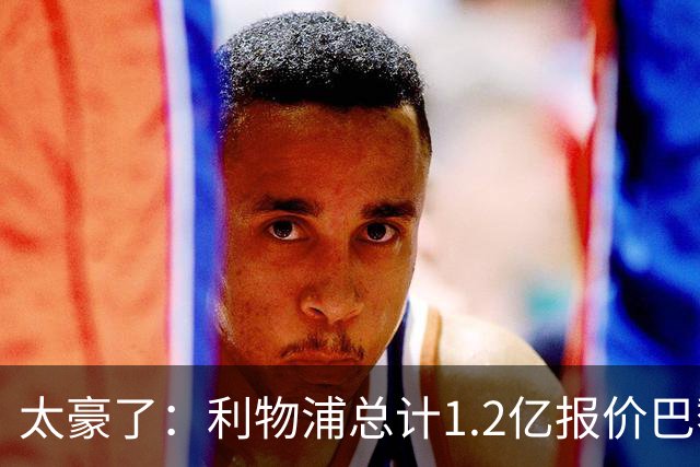 太豪了：利物浦总计1.2亿报价巴黎圣日耳曼前锋