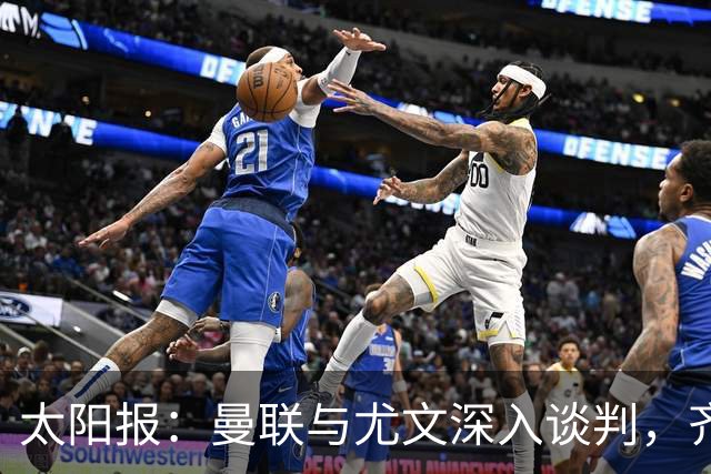 太阳报：曼联与尤文深入谈判，齐尔克泽租借+三千万镑买断