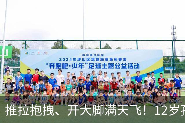 推拉抱拽、开大脚满天飞！12岁孩子踢的到底是足球还是战场？