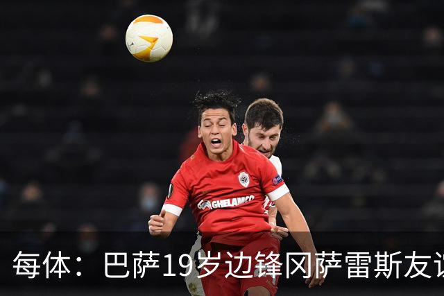 每体：巴萨19岁边锋冈萨雷斯友谊赛传射，表现获得弗里克认可