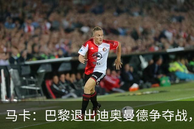 马卡：巴黎退出迪奥曼德争夺战，声称不会受某些中间人的操纵