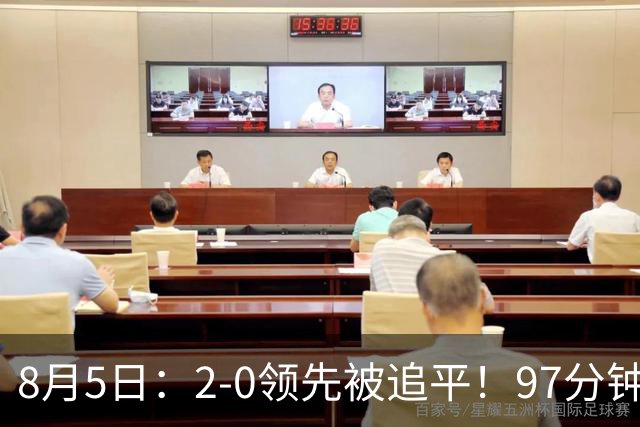8月5日：2-0领先被追平！97分钟读秒绝杀英超豪门！U17国足逆风登顶创奇迹