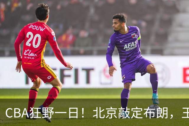 CBA狂野一日！北京敲定布朗，王仕鹏亲承回归广东宏远，吉林核心加盟宁波！